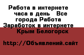 Работа в интернете 2 часа в день - Все города Работа » Заработок в интернете   . Крым,Белогорск